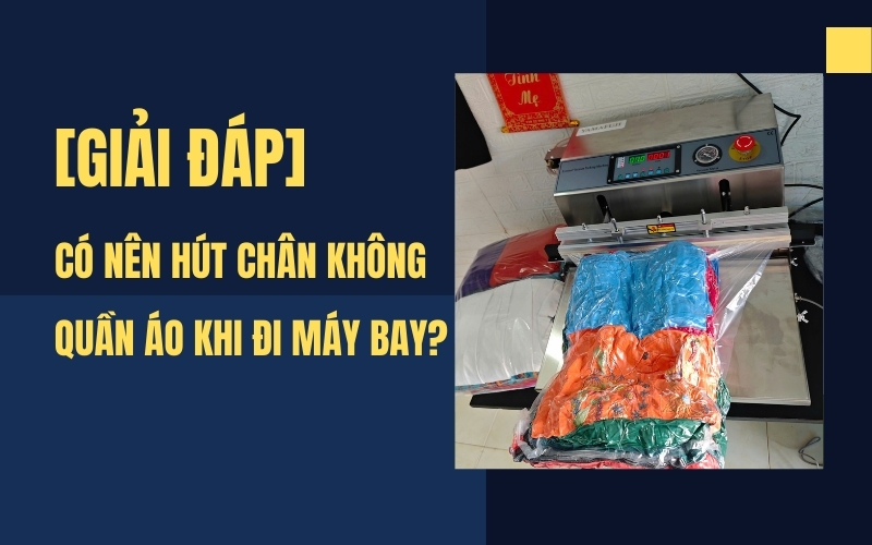 Có nên hút chân không quần áo khi đi máy bay? [Giải đáp]